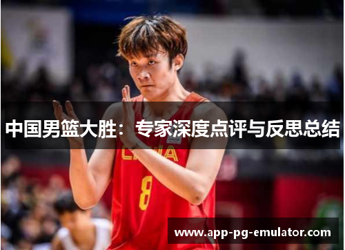 中国男篮大胜：专家深度点评与反思总结