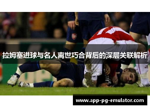 拉姆塞进球与名人离世巧合背后的深层关联解析