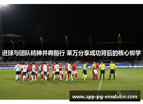 进球与团队精神并肩前行 莱万分享成功背后的核心哲学