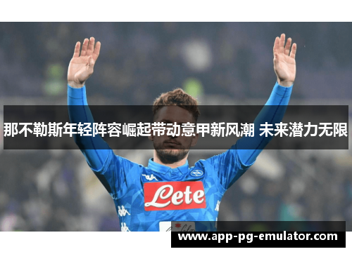 那不勒斯年轻阵容崛起带动意甲新风潮 未来潜力无限