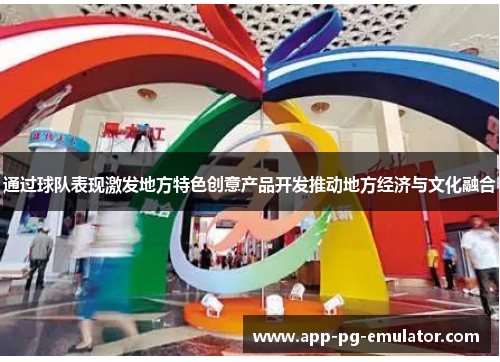通过球队表现激发地方特色创意产品开发推动地方经济与文化融合