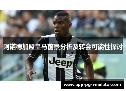 阿诺德加盟皇马前景分析及转会可能性探讨