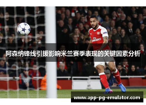 阿森纳锋线引援影响米兰赛季表现的关键因素分析
