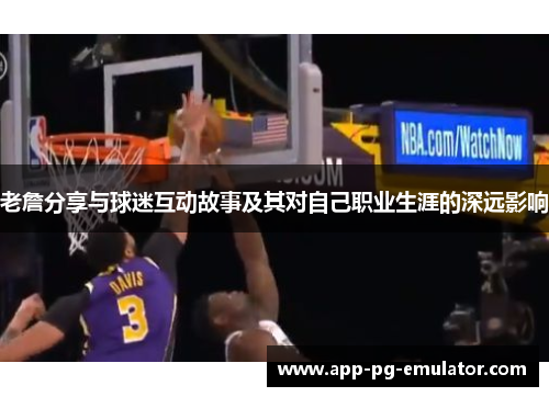 老詹分享与球迷互动故事及其对自己职业生涯的深远影响